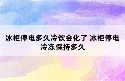 冰柜停电多久冷饮会化了 冰柜停电冷冻保持多久